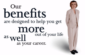 Our benefits are designed to help you get more out of your life as well as your career.